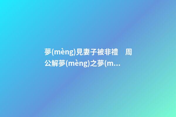夢(mèng)見妻子被非禮　周公解夢(mèng)之夢(mèng)到妻子被非禮